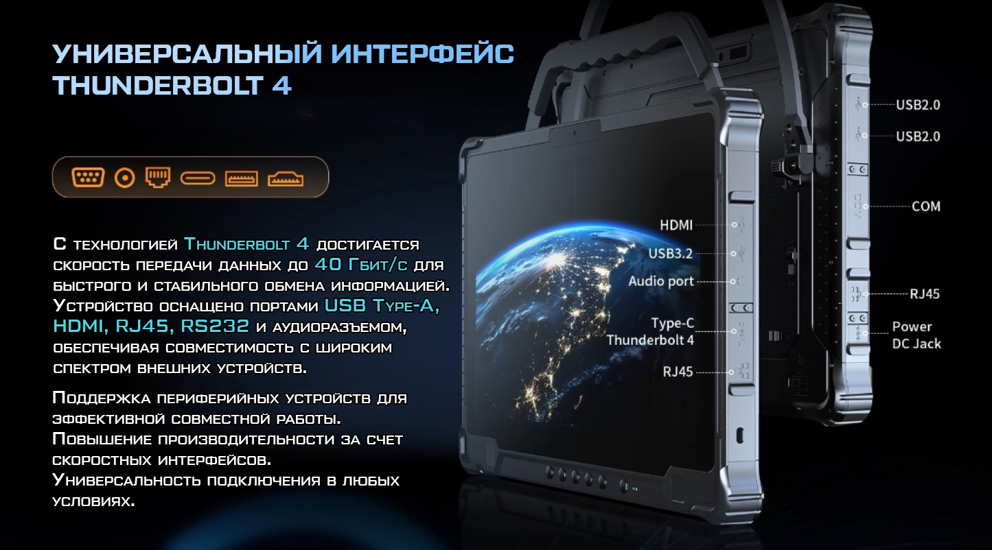 THUNDERBOLT 4: УНИВЕРСАЛЬНЫЙ ИНТЕРФЕЙС С технологией Thunderbolt 4 достигается скорость передачи данных до 40 Гбит/с для быстрого и стабильного обмена информацией. Устройство оснащено портами USB Type-A, HDMI, RJ45, RS232 и аудиоразъемом, обеспечивая совместимость с широким спектром внешних устройств. Ключевые порты: USB 2.0 (x2) COM (RS232) RJ45 Power DC Jack HDMI USB 3.2 Аудиопорт Type-C Thunderbolt 4 Преимущества: Поддержка периферийных устройств для эффективной совместной работы. Повышение производительности за счет скоростных интерфейсов. Универсальность подключения в любых условиях.